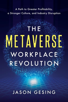 The Metaverse Workplace Revolution: A Path to Greater Profitability, a Stronger Culture, and Industry Disruption by Gesing, Jason
