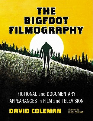 The Bigfoot Filmography: Fictional and Documentary Appearances in Film and Television by Coleman, David