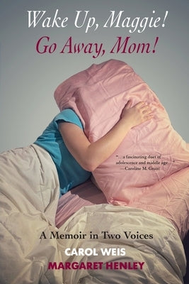 Wake Up, Maggie! Go Away, Mom! A Memoir in Two Voices by Weis, Carol