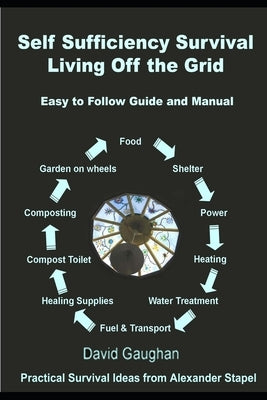 Self Sufficiency Survival: Easy to Follow Guide and Manual for Living off the Grid by Gaughan, David