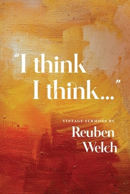 I Think I Think: Vintage Sermons by Reuben Welch by Welch, Reuben