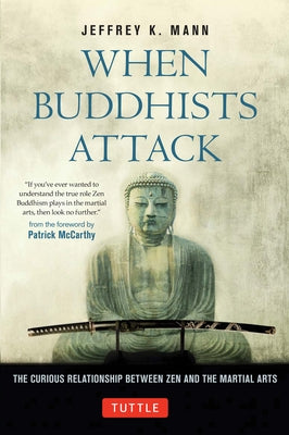 When Buddhists Attack: The Curious Relationship Between Zen and the Martial Arts by Mann, Jeffrey K.