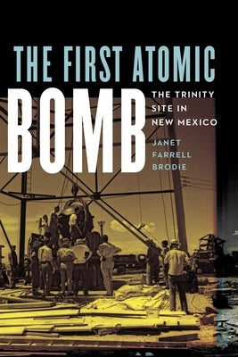 The First Atomic Bomb: The Trinity Site in New Mexico by Brodie, Janet Farrell