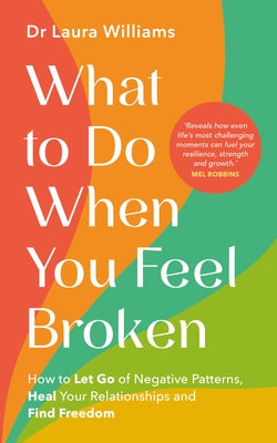 What to Do When You Feel Broken: How to Let Go of Negative Patterns, Heal Your Relationships and Find Freedom by Williams, Laura