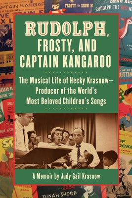 Rudolph, Frosty, and Captain Kangaroo: The Musical Life of Hecky Krasnow -- Producer of the World's Most Beloved Children's Songs by Krasnow, Judy Gail