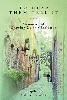 To Hear Them Tell It: Memories of Growing Up in Charleston by Coy, Mary C.