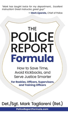 The Police Report Formula: How to Save Time, Avoid Kickbacks, and Serve Justice Smarter by Tagliareni, Mark