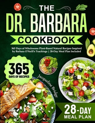 The Dr. Barbara Cookbook: 365 Days of Wholesome Plant-Based Natural Recipes Inspired by Barbara O'Neill's Teachings 28-Day Meal Plan Included by Bridge, Jacqueline