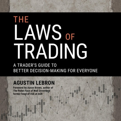 The Laws of Trading Lib/E: A Trader's Guide to Better Decision-Making for Everyone by Lebron, Agustin