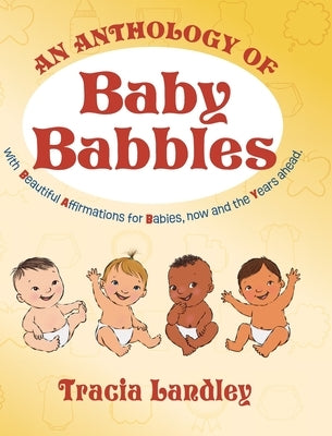 An Anthology of Baby Babbles: Beautiful Affirmations for Babies, now and the Years ahead. by Landley, Tracia