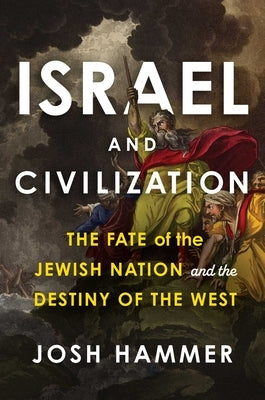 Israel and Civilization: The Fate of the Jewish Nation and the Destiny of the West by Hammer, Josh