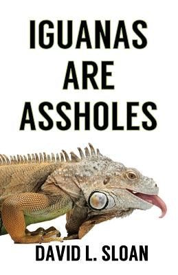 Iguanas Are Assholes by Sloan, David L.