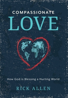 Compassionate Love: How God is Blessing a Hurting World by Allen, Rick