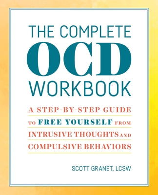 The Complete Ocd Workbook: A Step-By-Step Guide to Free Yourself from Intrusive Thoughts and Compulsive Behaviors by Granet, Scott, Lcsw