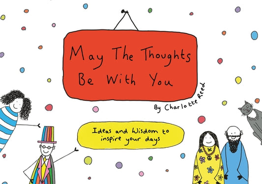 May the Thoughts Be with You: Ideas and Wisdom to Inspire Your Days by Reed, Charlotte