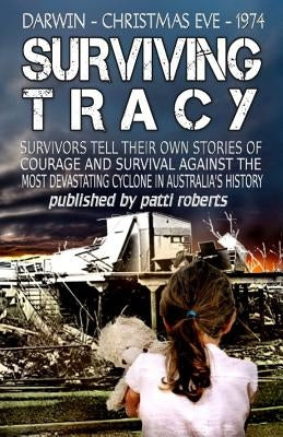 Surviving Tracy: Cyclone Tracy Survivor Stories by Roberts, Patti