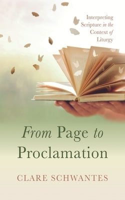 From Page to Proclamation: Interpreting Scripture in the Context of Liturgy by Schwantes, Clare