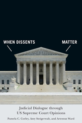 When Dissents Matter: Judicial Dialogue Through Us Supreme Court Opinions by Corley, Pamela C.