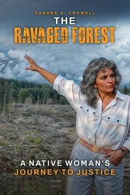 The Ravaged Forest: A Native Woman's Journey to Justice by A. Crowell, Sandra