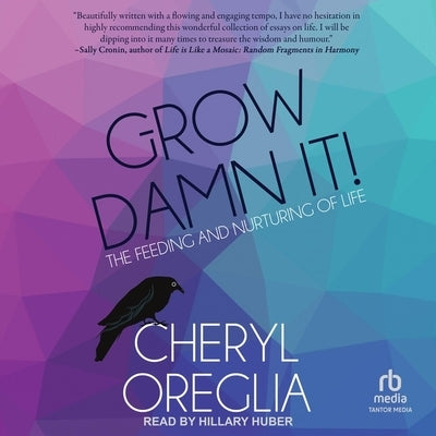 Grow Damn It!: The Feeding and Nurturing of Life by Oreglia, Cheryl