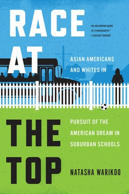 Race at the Top: Asian Americans and Whites in Pursuit of the American Dream in Suburban Schools by Warikoo, Natasha