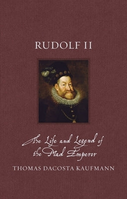 Rudolf II: The Life and Legend of the Mad Emperor by Kaufmann, Thomas Dacosta