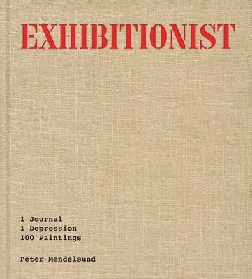 Exhibitionist: 1 Journal, 1 Depression, 100 Paintings by Mendelsund, Peter