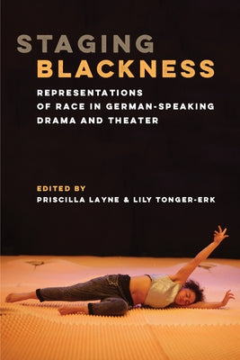 Staging Blackness: Representations of Race in German-Speaking Drama and Theater by Layne, Priscilla Dionne