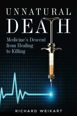 Unnatural Death: Medicine's Descent from Healing to Killing by Weikart, Richard