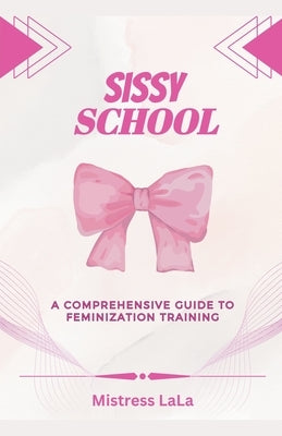 Sissy School: A Comprehensive Guide to Feminization Training by Lala, Mistress