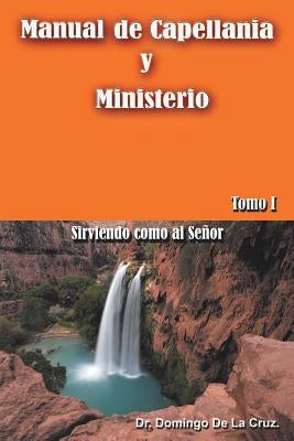 Manual de Capellania y Ministerio: Sirviendo Como Al Senor. Tomo 1 by de la Cruz, Domingo