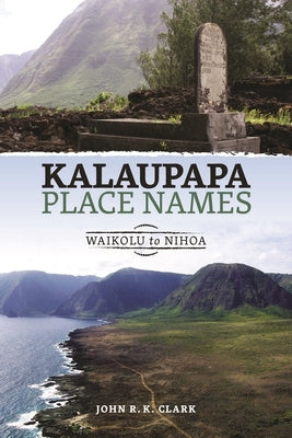 Kalaupapa Place Names: Waikolu to Nihoa by Clark, John R. K.