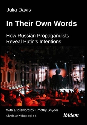 In Their Own Words: How Russian Propagandists Reveal Putin's Intentions by Davis, Julia