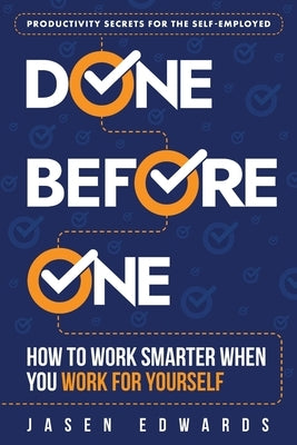 Done Before One: How To Work Smarter When You Work For Yourself by Edwards, Jasen