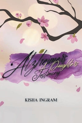 Alzheimer's: A Daughter's Testimony by Ingram, Kisha