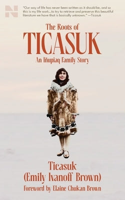 The Roots of Ticasuk: An I?upiaq Family Story by Brown, Ticasuk (Emily) Ivanoff