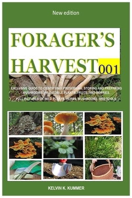 Forager's Harvest 001: Exclusive Guide to Identifying, Preserving, Storing and Preparing Mushrooms, Wild Edible Plants, Fruits, and Berries. by K. Kummer, Kelvin