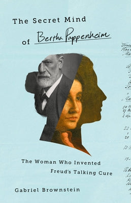 The Secret Mind of Bertha Pappenheim: The Woman Who Invented Freud's Talking Cure by Brownstein, Gabriel