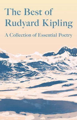 The Best of Rudyard Kipling: A Collection of Essential Poetry by Kipling, Rudyard
