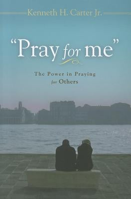 Pray for Me: The Power in Praying for Others by Carter, Kenneth H., Jr.