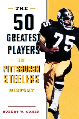 The 50 Greatest Players in Pittsburgh Steelers History by Cohen, Robert W.