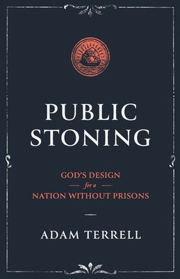 Public Stoning: God's Design for a Nation Without Prisons by Terrell, Adam