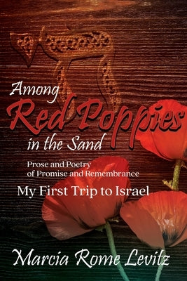 Among Red Poppies in the Sand: Prose and Poetry of Promise and Remembrance, My First Trip to Israel by Levitz, Marcia