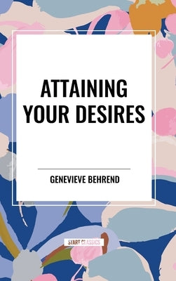 Attaining Your Desires by Behrend, Genevieve