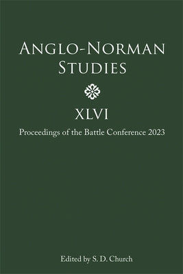 Anglo-Norman Studies XLVI: Proceedings of the Battle Conference 2023 by Church, Stephen D.