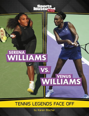 Serena Williams vs. Venus Williams: Tennis Legends Face Off by Bischer, Karen