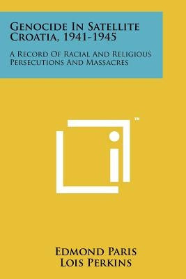 Genocide in Satellite Croatia, 1941-1945: A Record of Racial and Religious Persecutions and Massacres by Paris, Edmond