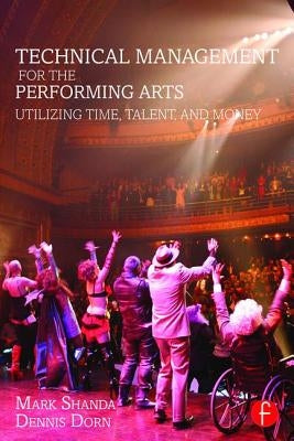 Technical Management for the Performing Arts: Utilizing Time, Talent, and Money by Shanda, Mark