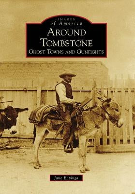 Around Tombstone:: Ghost Towns and Gunfights by Eppinga, Jane