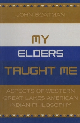 My Elders Taught Me: Aspects of Western Great Lakes American Indian Philosophy by Boatman, John F.